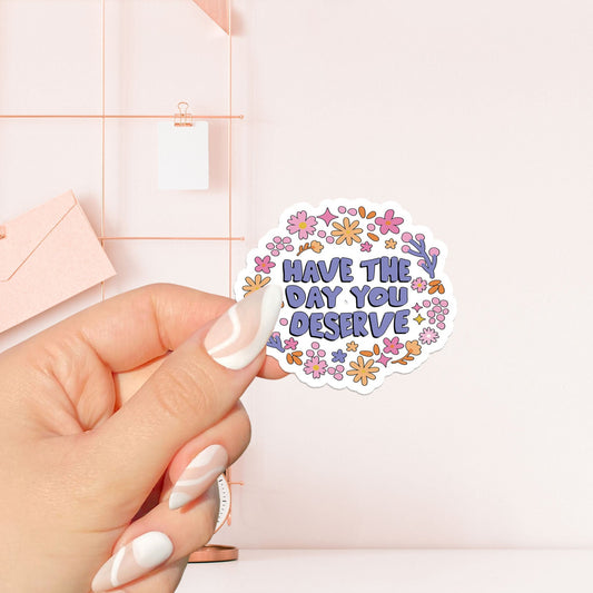 Have the day you deserve + Flower , Bookish Stickers , Kindle Stickers